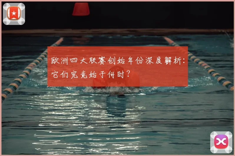 欧洲四大联赛创始年份深度解析：它们究竟始于何时？