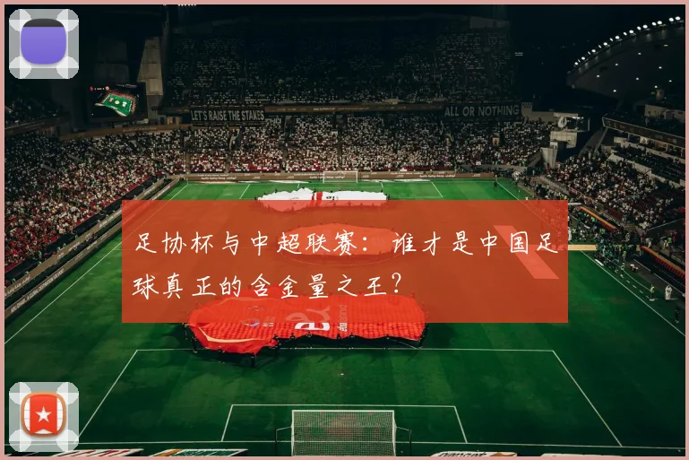 足协杯与中超联赛：谁才是中国足球真正的含金量之王？