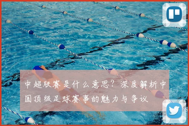 中超联赛是什么意思?深度解析中国顶级足球赛事的魅力与争议