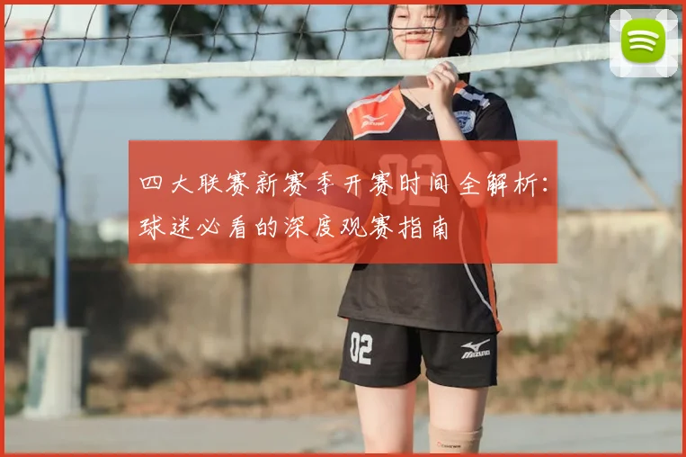 四大联赛新赛季开赛时间全解析：球迷必看的深度观赛指南
