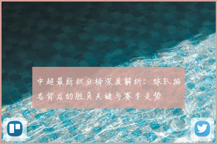 中超最新积分榜深度解析：球队排名背后的胜负关键与赛季走势
