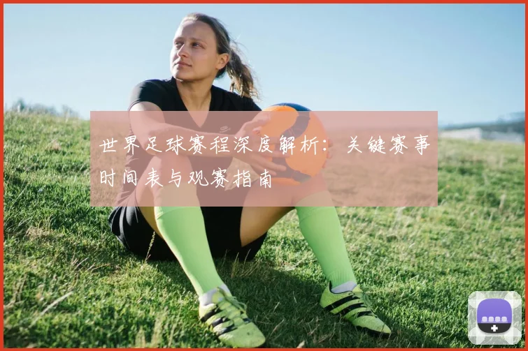 世界足球赛程深度解析：关键赛事时间表与观赛指南
