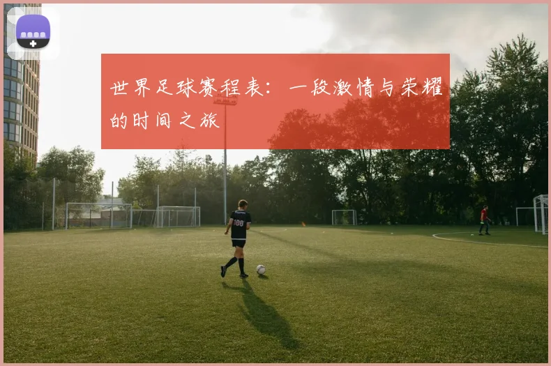 世界足球赛程表：一段激情与荣耀的时间之旅