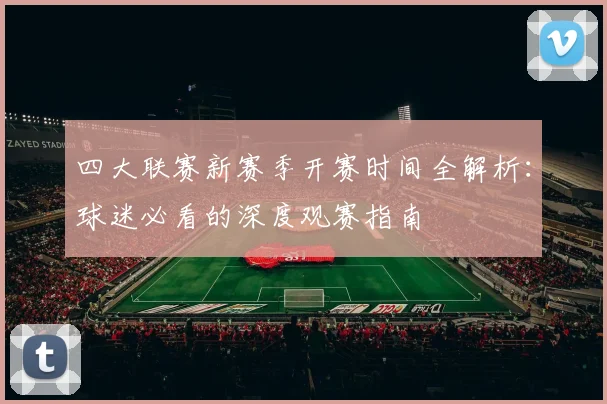 四大联赛新赛季开赛时间全解析：球迷必看的深度观赛指南