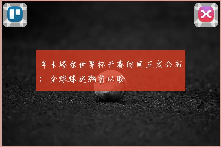 年卡塔尔世界杯开赛时间正式公布：全球球迷翘首以盼