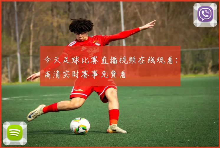 今天足球比赛直播视频在线观看：高清实时赛事免费看