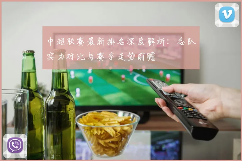 中超联赛最新排名深度解析：各队实力对比与赛季走势前瞻