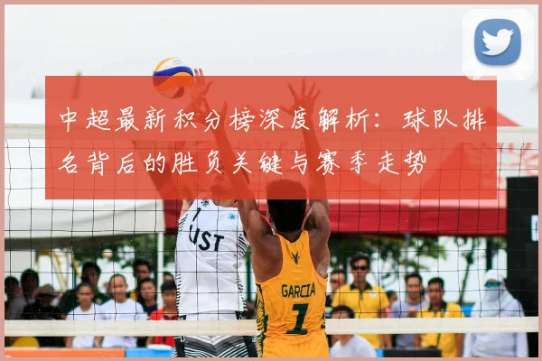 中超最新积分榜深度解析：球队排名背后的胜负关键与赛季走势