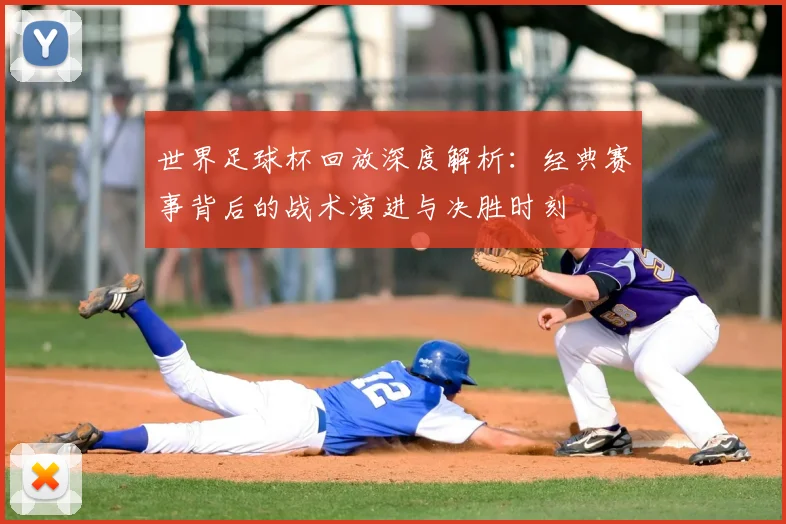 世界足球杯回放深度解析:经典赛事背后的战术演进与决胜时刻