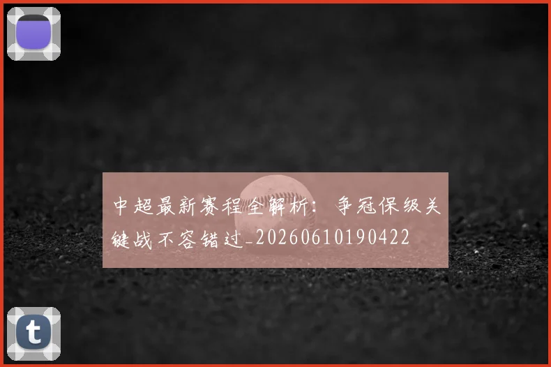 中超最新赛程全解析:争冠保级关键战不容错过_20260610190422
