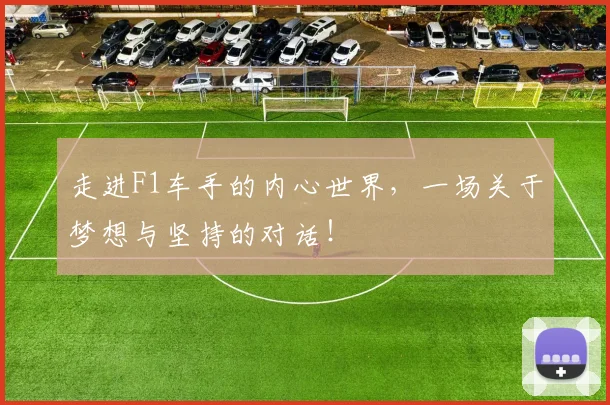 走进F1车手的内心世界，一场关于梦想与坚持的对话！