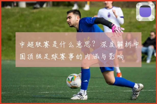 中超联赛是什么意思？深度解析中国顶级足球赛事的内涵与影响