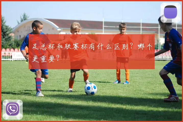 足总杯和联赛杯有什么区别？哪个更重要？