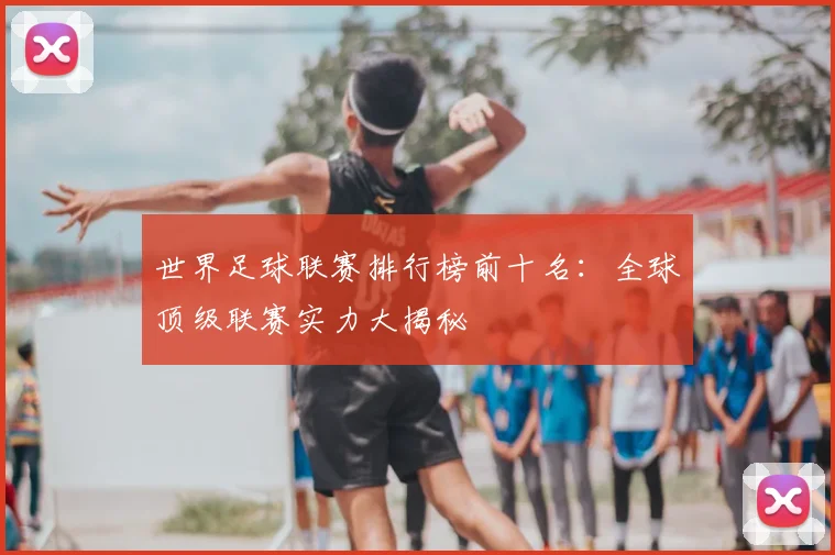 世界足球联赛排行榜前十名：全球顶级联赛实力大揭秘