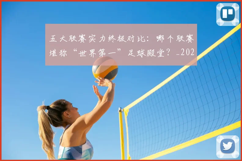 五大联赛实力终极对比:哪个联赛堪称“世界第一”足球殿堂?_20260611141133