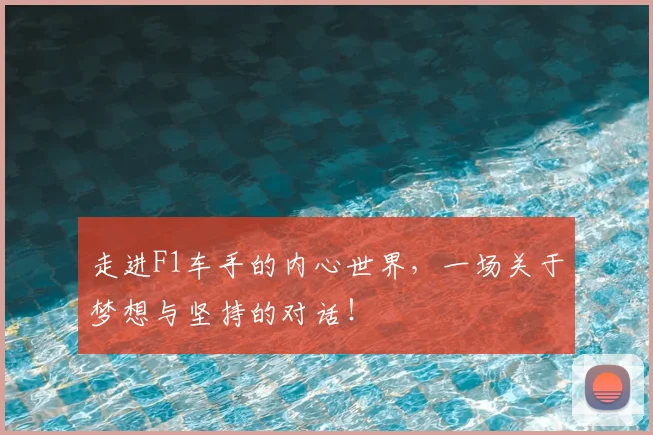 走进F1车手的内心世界,一场关于梦想与坚持的对话!