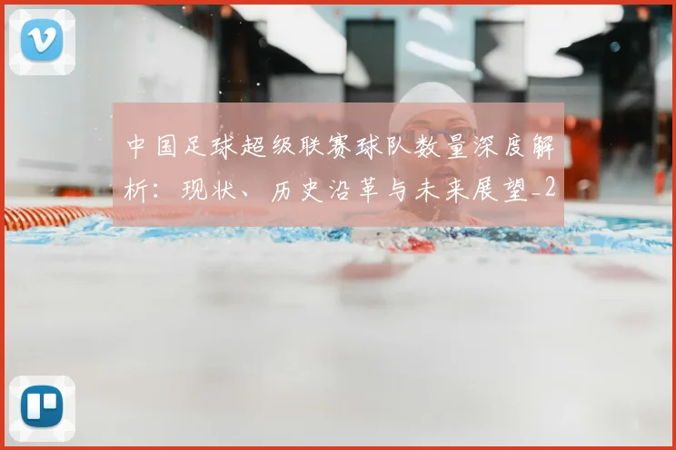中国足球超级联赛球队数量深度解析：现状、历史沿革与未来展望_20260610190321
