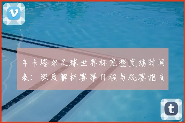 年卡塔尔足球世界杯完整直播时间表：深度解析赛事日程与观赛指南