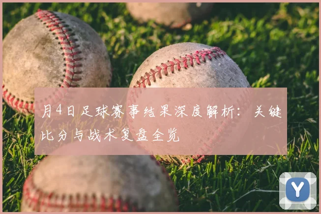 月4日足球赛事结果深度解析：关键比分与战术复盘全览